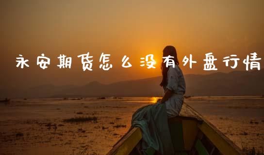 永安期货怎么没有外盘行情_https://www.ltsssb.com_期货在线_第1张