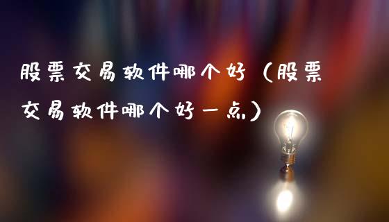 股票交易软件哪个好（股票交易软件哪个好一点）_https://www.ltsssb.com_股市分析_第1张