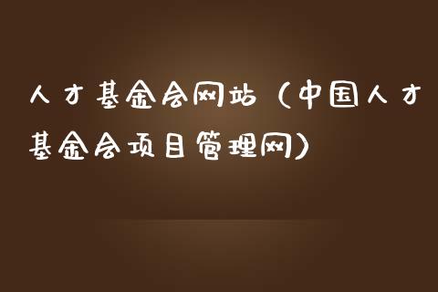 人才基金会网站（中国人才基金会项目管理网）_https://www.ltsssb.com_国际财经_第1张