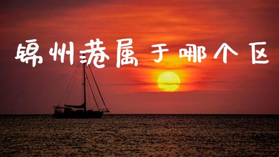 锦州港属于哪个区_https://www.ltsssb.com_股市分析_第1张
