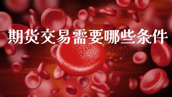 期货交易需要哪些条件_https://www.ltsssb.com_期货密码_第1张