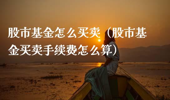 股市基金怎么买卖（股市基金买卖手续费怎么算）_https://www.ltsssb.com_国际财经_第1张