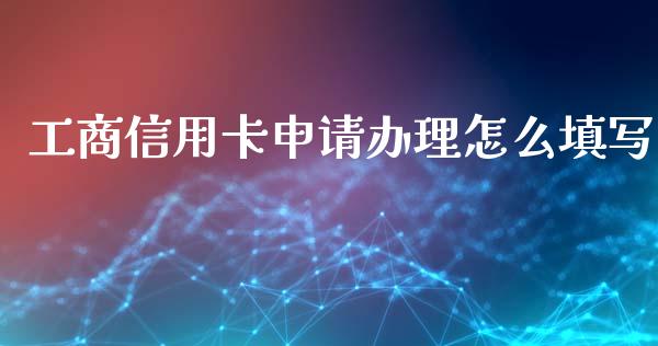 工商信用卡申请办理怎么填写_https://www.ltsssb.com_新股数据_第1张
