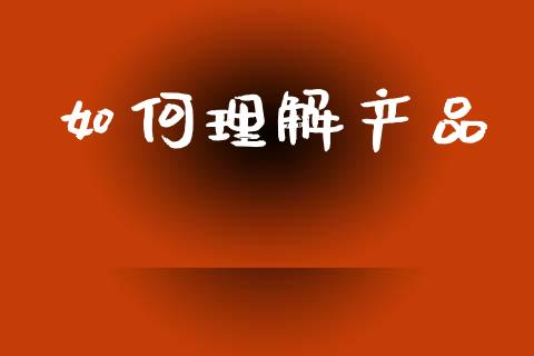 如何理解产品_https://www.ltsssb.com_基金频道_第1张