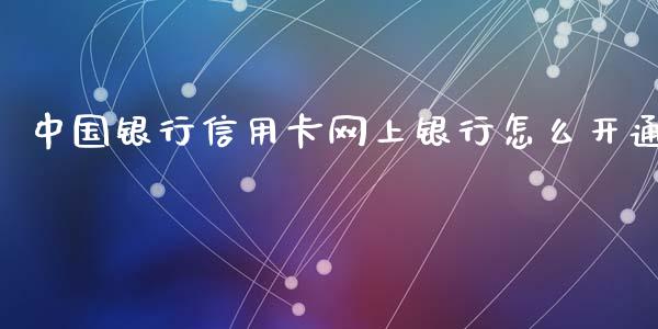 中国银行信用卡网上银行怎么开通_https://www.ltsssb.com_股票理论_第1张