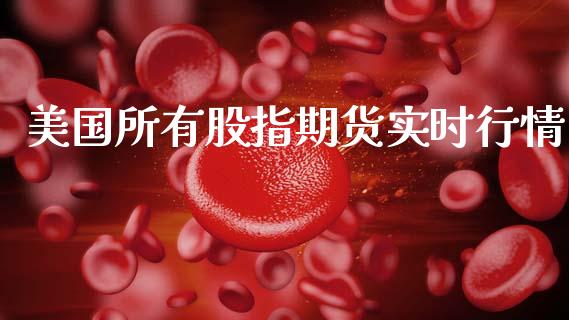 美国所有股指期货实时行情_https://www.ltsssb.com_期货密码_第1张