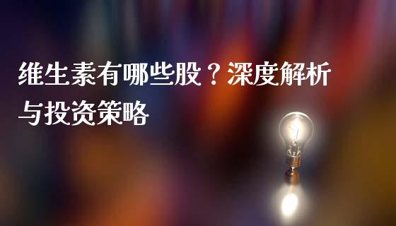 维生素有哪些股？深度解析与投资策略_https://www.ltsssb.com_基金频道_第1张