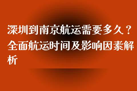 深圳到南京航运需要多久？全面航运时间及影响因素解析_https://www.ltsssb.com_股市分析_第1张