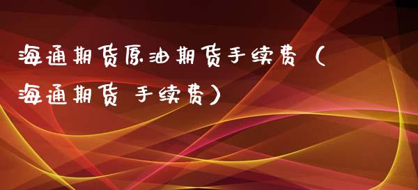 海通期货原油期货手续费（海通期货 手续费）_https://www.ltsssb.com_期货密码_第1张