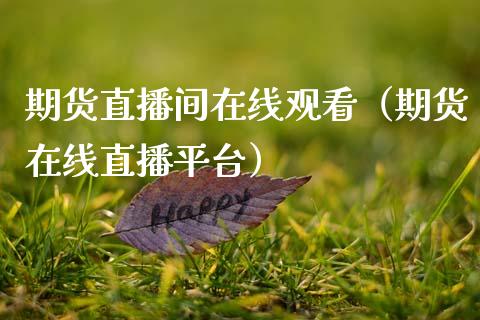 期货直播间在线观看（期货在线直播平台）_https://www.ltsssb.com_期货在线_第1张