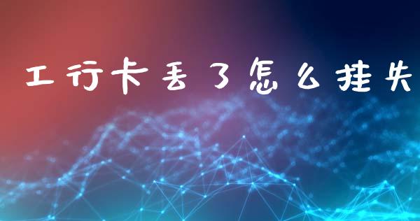 工行卡丢了怎么挂失_https://www.ltsssb.com_基金频道_第1张