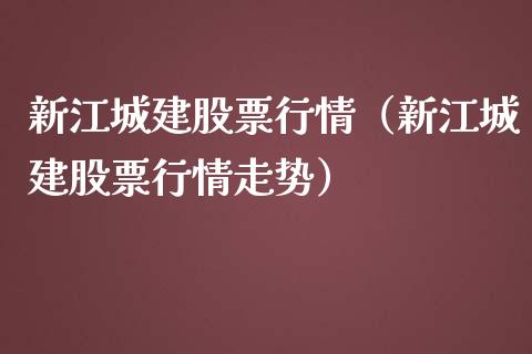 新江城建股票行情（新江城建股票行情走势）_https://www.ltsssb.com_股市分析_第1张
