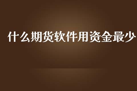 什么期货软件用资金最少_https://www.ltsssb.com_期货在线_第1张