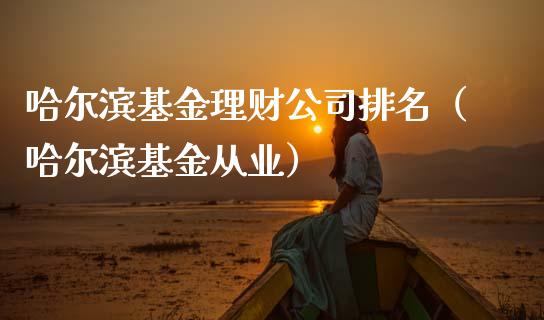哈尔滨基金理财公司排名（哈尔滨基金从业）_https://www.ltsssb.com_基金频道_第1张
