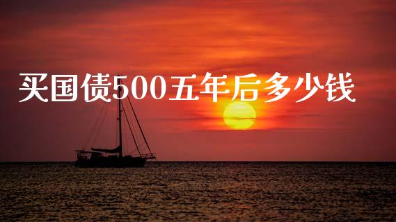 买国债500五年后多少钱_https://www.ltsssb.com_基金频道_第1张