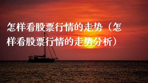 怎样看股票行情的走势（怎样看股票行情的走势分析）_https://www.ltsssb.com_新股数据_第1张