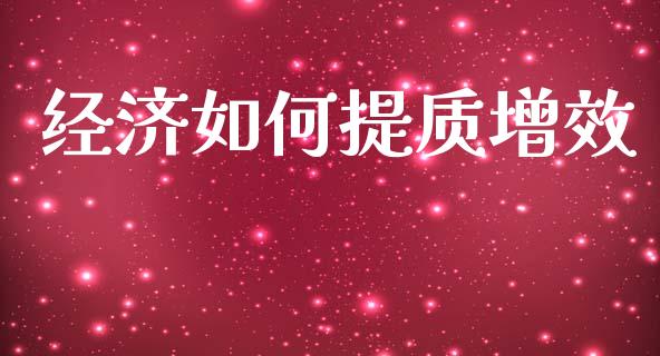 经济如何提质增效_https://www.ltsssb.com_期货在线_第1张