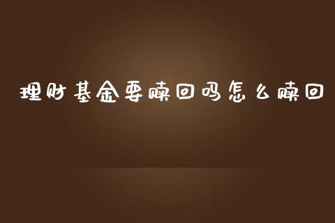 理财基金要赎回吗怎么赎回_https://www.ltsssb.com_基金频道_第1张