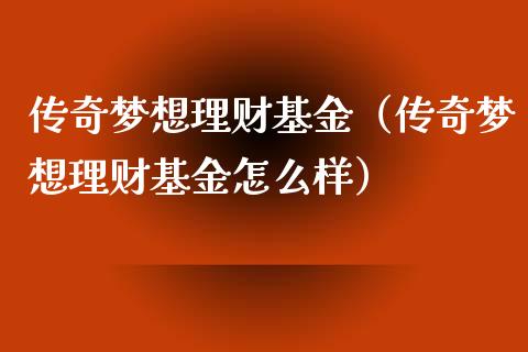 传奇梦想理财基金（传奇梦想理财基金怎么样）_https://www.ltsssb.com_基金频道_第1张