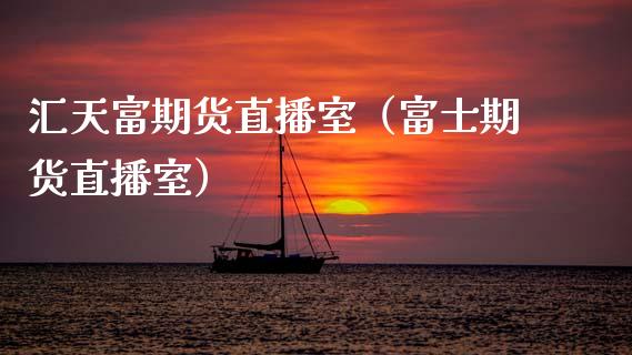 汇天富期货直播室（富士期货直播室）_https://www.ltsssb.com_期货在线_第1张
