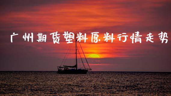 广州期货塑料原料行情走势_https://www.ltsssb.com_期货密码_第1张