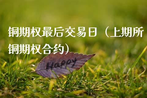 铜期权最后交易日（上期所铜期权合约）_https://www.ltsssb.com_期货行情_第1张