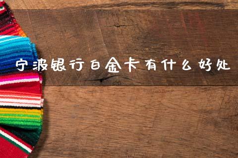 宁波银行白金卡有什么好处_https://www.ltsssb.com_期货密码_第1张