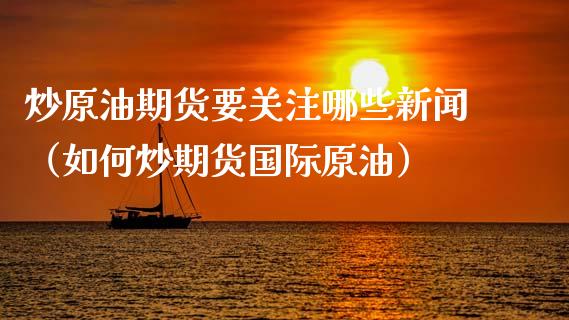 炒原油期货要关注哪些新闻（如何炒期货国际原油）_https://www.ltsssb.com_期货密码_第1张