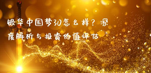 银华中国梦30怎么样？深度解析与投资价值评估_https://www.ltsssb.com_股票理论_第1张