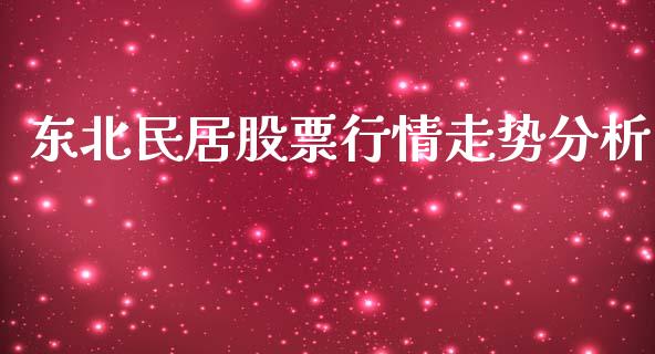 东北民居股票行情走势分析_https://www.ltsssb.com_股市分析_第1张