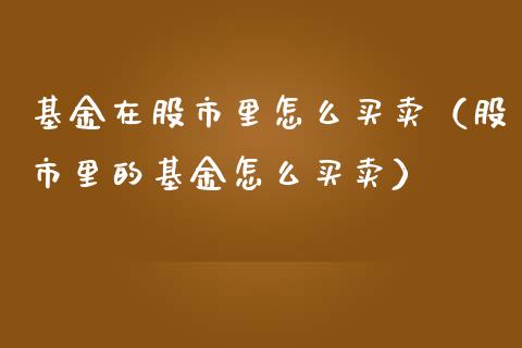 基金在股市里怎么买卖（股市里的基金怎么买卖）_https://www.ltsssb.com_基金频道_第1张