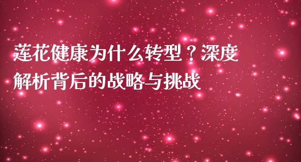 莲花健康为什么转型？深度解析背后的战略与挑战_https://www.ltsssb.com_新股数据_第1张
