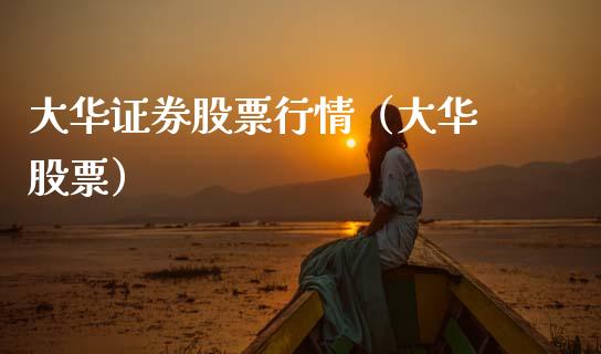 大华证券股票行情（大华 股票）_https://www.ltsssb.com_股市分析_第1张