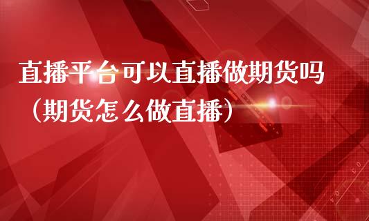 直播平台可以直播做期货吗（期货怎么做直播）_https://www.ltsssb.com_期货在线_第1张