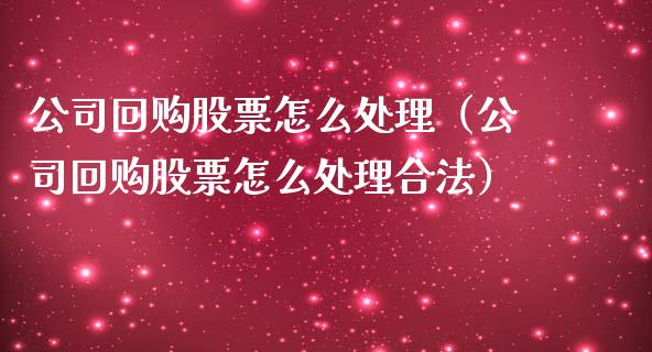 公司回购股票怎么处理（公司回购股票怎么处理合法）_https://www.ltsssb.com_股市分析_第1张