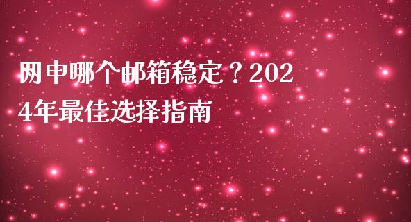 网申哪个邮箱稳定？2024年最佳选择指南_https://www.ltsssb.com_基金频道_第1张
