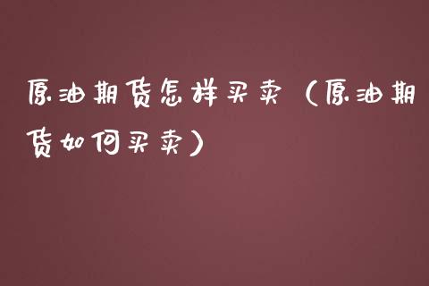 原油期货怎样买卖（原油期货如何买卖）_https://www.ltsssb.com_期货密码_第1张