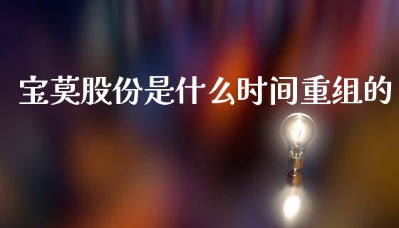 宝莫股份是什么时间重组的_https://www.ltsssb.com_期货在线_第1张