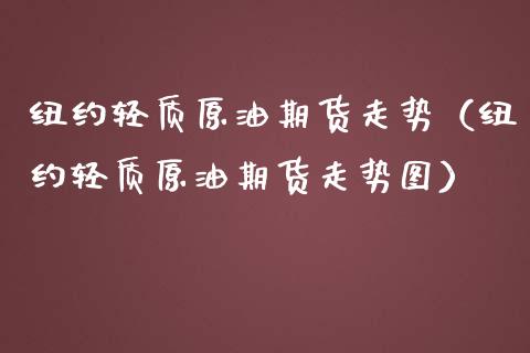 纽约轻质原油期货走势（纽约轻质原油期货走势图）_https://www.ltsssb.com_期货密码_第1张