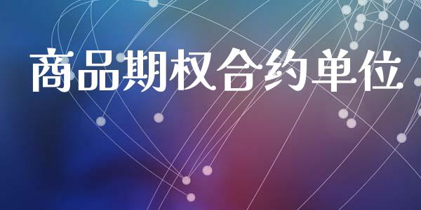 商品期权合约单位_https://www.ltsssb.com_基金频道_第1张