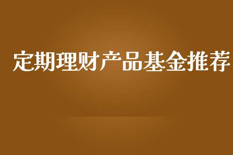 定期理财产品基金推荐_https://www.ltsssb.com_基金频道_第1张