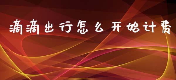 滴滴出行怎么开始计费_https://www.ltsssb.com_国际财经_第1张