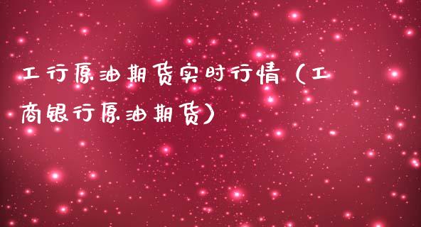 工行原油期货实时行情（工商银行原油期货）_https://www.ltsssb.com_期货密码_第1张
