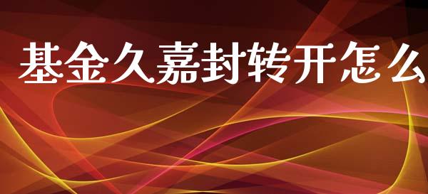 基金久嘉封转开怎么_https://www.ltsssb.com_新股数据_第1张