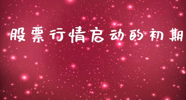 股票行情启动的初期_https://www.ltsssb.com_股市分析_第1张