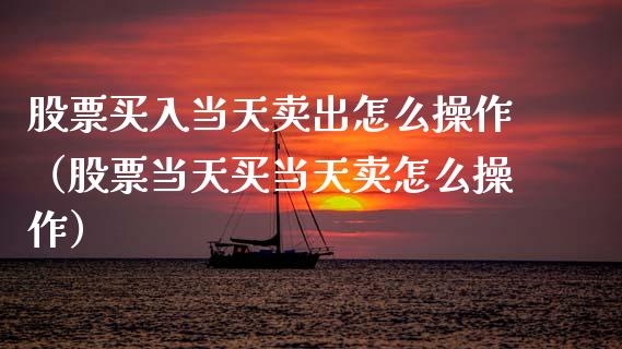 股票买入当天卖出怎么操作（股票当天买当天卖怎么操作）_https://www.ltsssb.com_新股数据_第1张