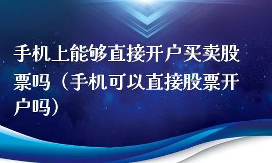手机上能够直接开户买卖股票吗（手机可以直接股票开户吗）_https://www.ltsssb.com_股票理论_第1张