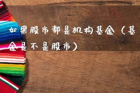 如果股市都是机构基金（基金是不是股市）_https://www.ltsssb.com_基金频道_第1张
