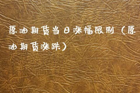 原油期货当日涨幅限制（原油期货涨跌）_https://www.ltsssb.com_期货密码_第1张