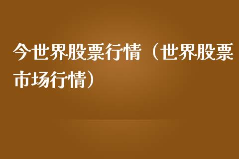今世界股票行情（世界股票市场行情）_https://www.ltsssb.com_新股数据_第1张